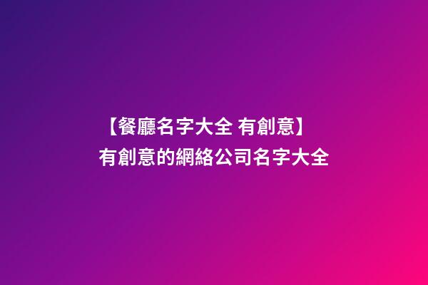 【餐廳名字大全 有創意】有創意的網絡公司名字大全-第1張-公司起名-玄機派